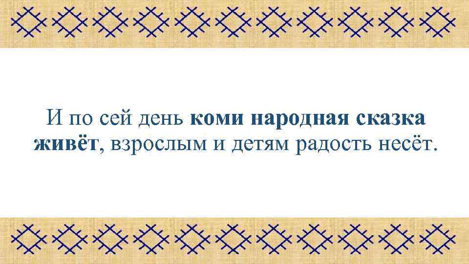 И по сей день коми народная сказка живёт, взрослым и детям радость несёт. 