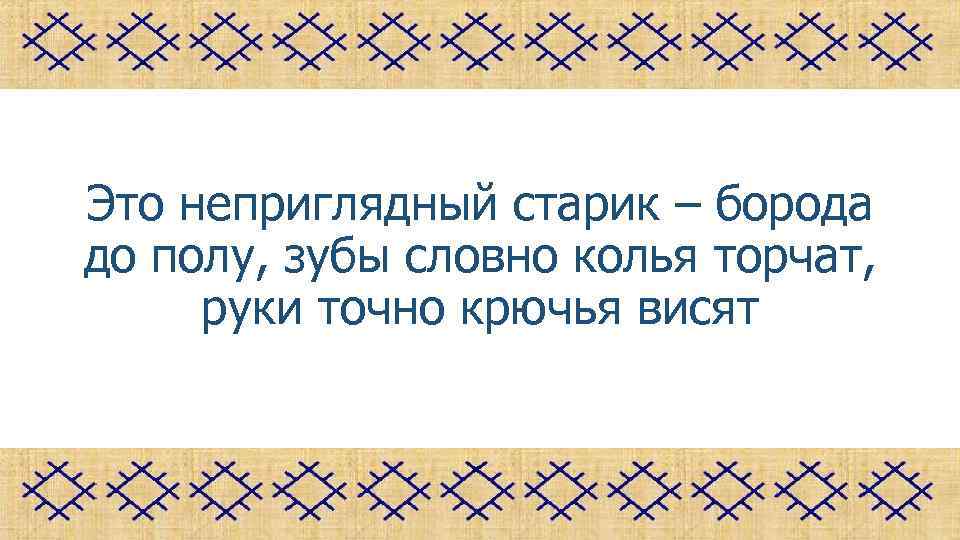 Это неприглядный старик – борода до полу, зубы словно колья торчат, руки точно крючья