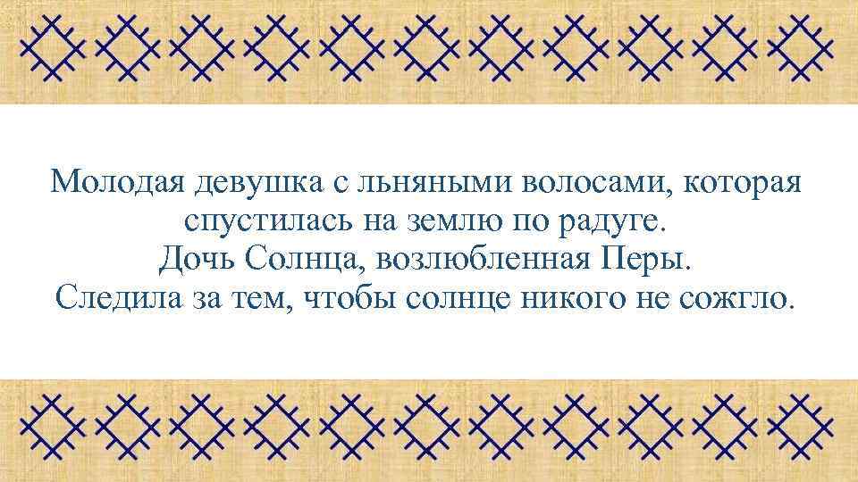 Молодая девушка с льняными волосами, которая спустилась на землю по радуге. Дочь Солнца, возлюбленная