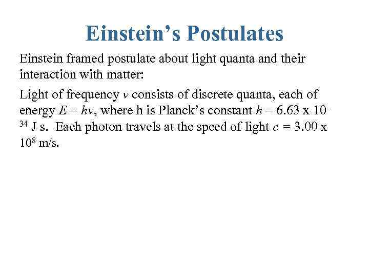 Einstein’s Postulates Einstein framed postulate about light quanta and their interaction with matter: Light