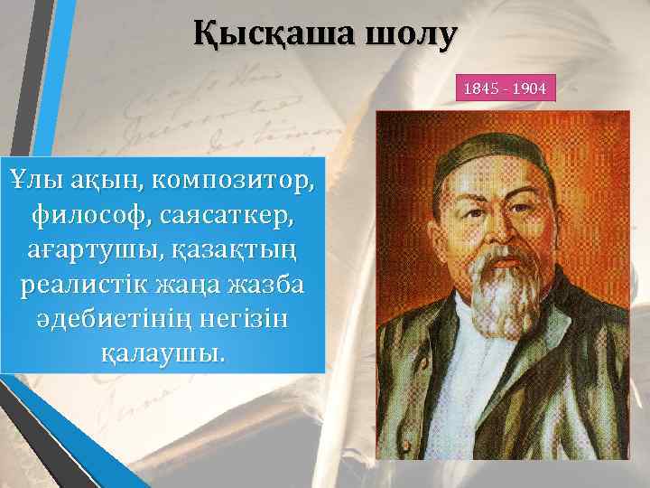 Қысқаша шолу 1845 - 1904 Ұлы ақын, композитор, философ, саясаткер, ағартушы, қазақтың реалистік жаңа