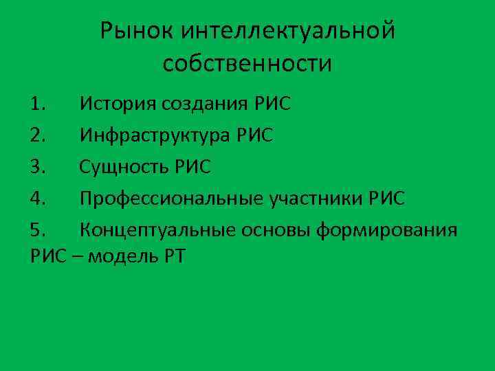 Рынок интеллектуальной собственности 1. История создания РИС 2. Инфраструктура РИС 3. Сущность РИС 4.