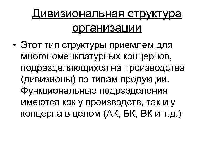 Дивизиональная структура организации • Этот тип структуры приемлем для многономенклатурных концернов, подразделяющихся на производства