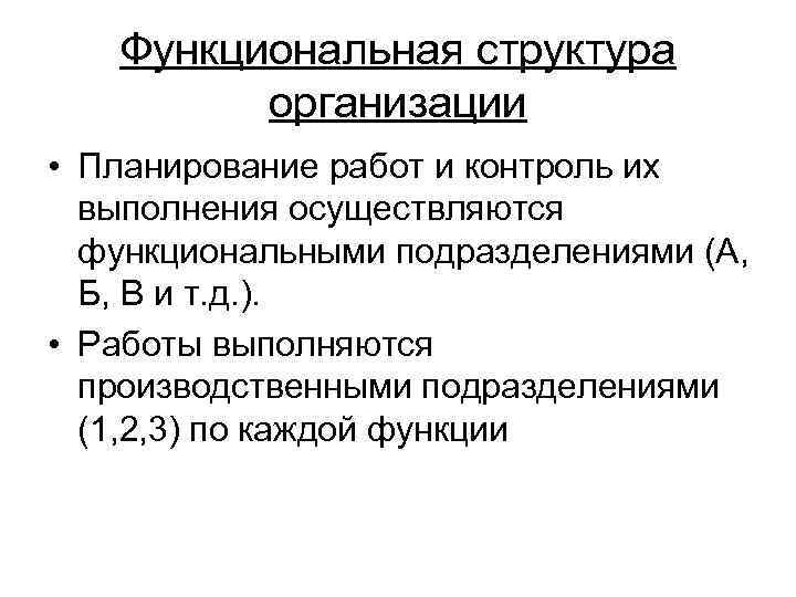 Функциональная структура организации • Планирование работ и контроль их выполнения осуществляются функциональными подразделениями (А,