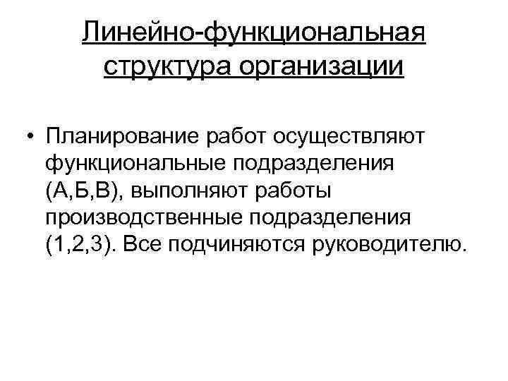 Линейно-функциональная структура организации • Планирование работ осуществляют функциональные подразделения (А, Б, В), выполняют работы