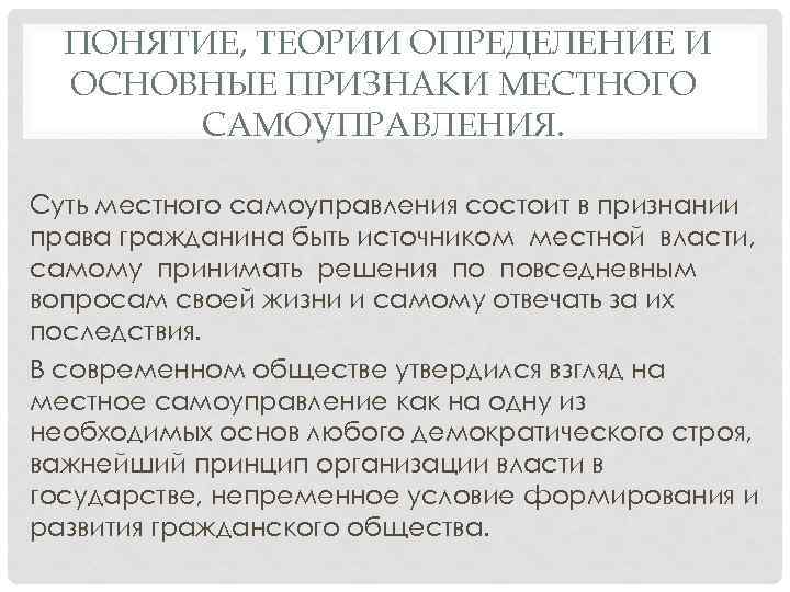 ПОНЯТИЕ, ТЕОРИИ ОПРЕДЕЛЕНИЕ И ОСНОВНЫЕ ПРИЗНАКИ МЕСТНОГО САМОУПРАВЛЕНИЯ. Суть местного самоуправления состоит в признании