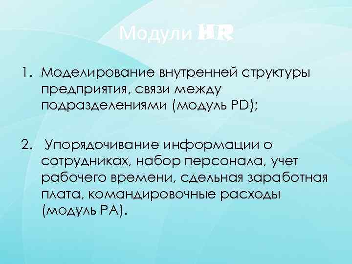 Модули HR 1. Моделирование внутренней структуры предприятия, связи между подразделениями (модуль PD); 2. Упорядочивание