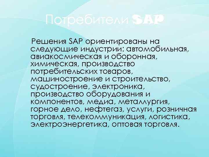 Потребители SAP Решения SAP ориентированы на следующие индустрии: автомобильная, авиакосмическая и оборонная, химическая, производство