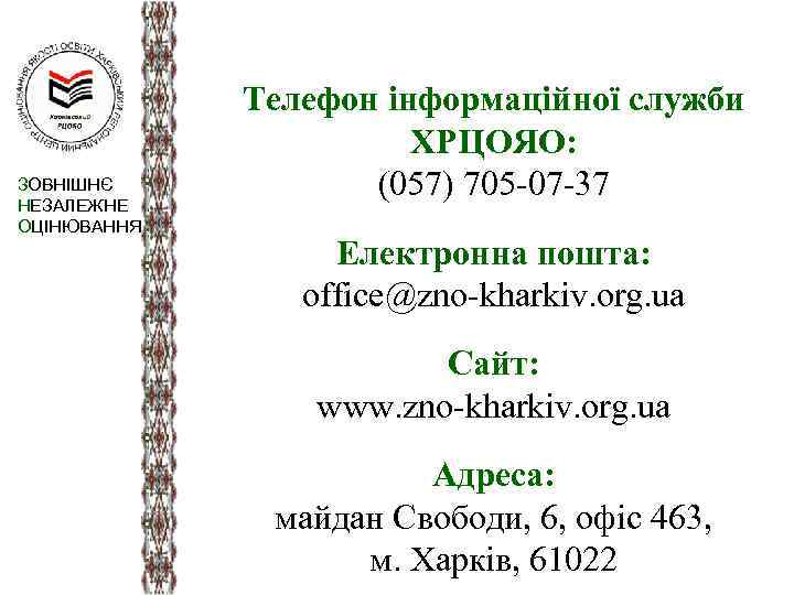 ЗОВНІШНЄ НЕЗАЛЕЖНЕ ОЦІНЮВАННЯ Телефон інформаційної служби ХРЦОЯО: (057) 705 -07 -37 Електронна пошта: office@zno-kharkiv.