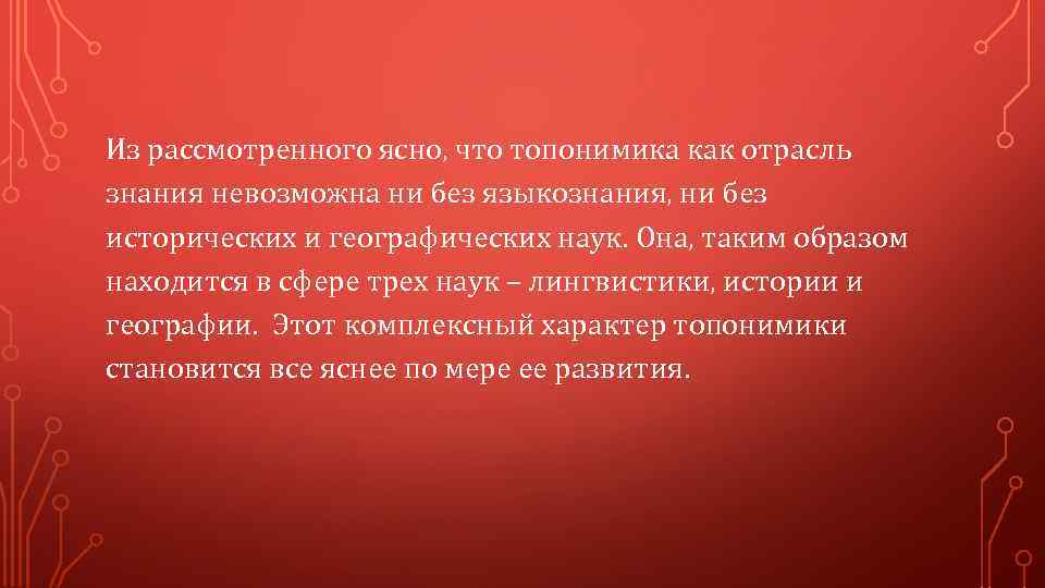 Из рассмотренного ясно, что топонимика как отрасль знания невозможна ни без языкознания, ни без