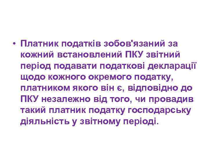  • Платник податків зобов'язаний за кожний встановлений ПКУ звітний період подавати податкові декларації