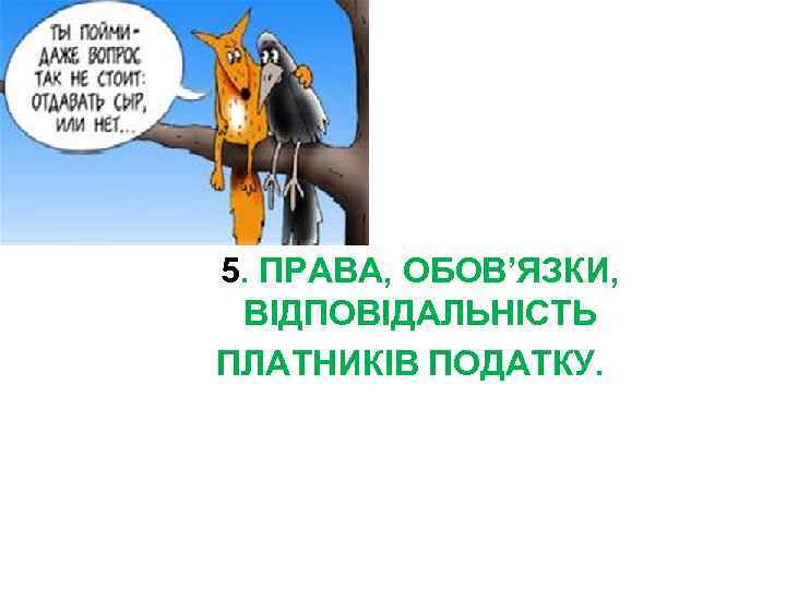  5. ПРАВА, ОБОВ’ЯЗКИ, ВІДПОВІДАЛЬНІСТЬ ПЛАТНИКІВ ПОДАТКУ. 