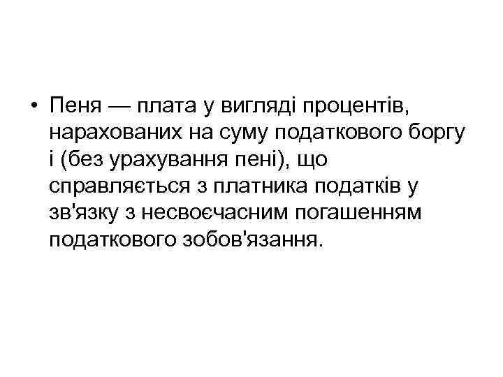  • Пеня — плата у вигляді процентів, нарахованих на суму податкового боргу і