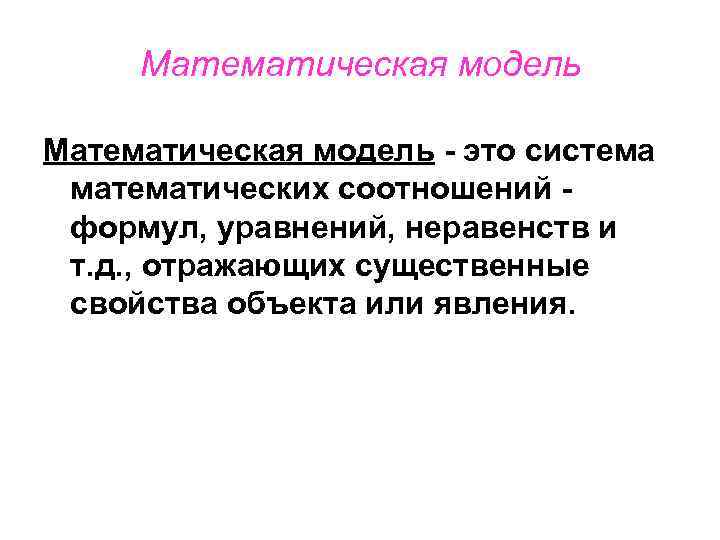 Математическая модель - это система математических соотношений формул, уравнений, неравенств и т. д. ,