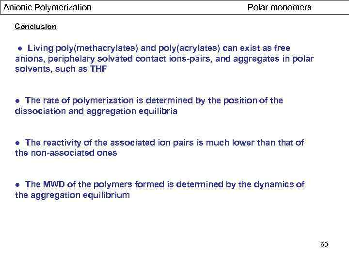 Anionic Polymerization Polar monomers Conclusion ● Living poly(methacrylates) and poly(acrylates) can exist as free