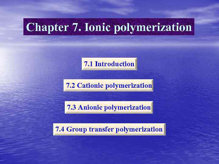 Chapter 7. Ionic polymerization 7. 1 Introduction 7. 2 Cationic polymerization 7. 3 Anionic