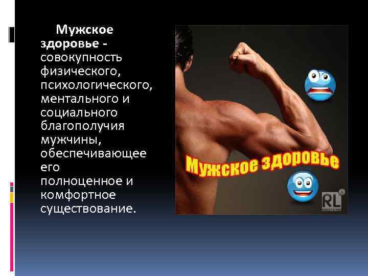  Мужское здоровье - совокупность физического, психологического, ментального и социального благополучия мужчины, обеспечивающее его