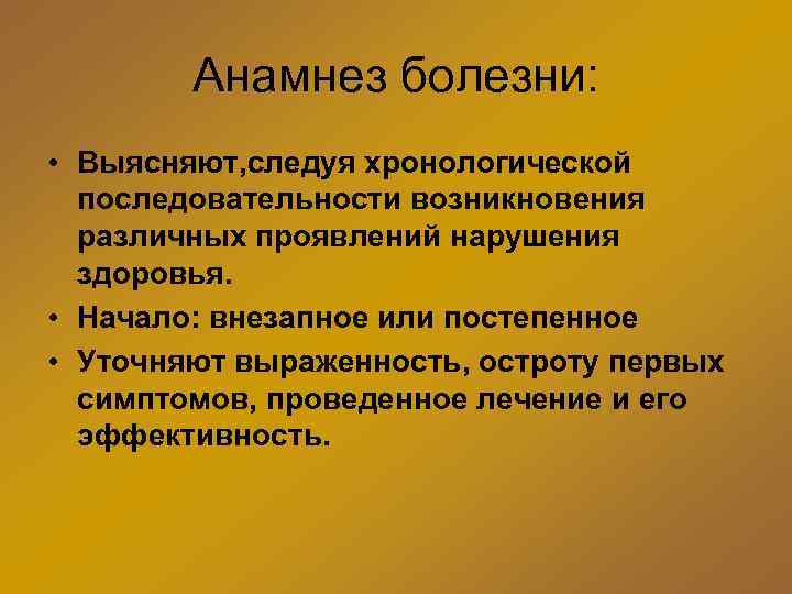 Анамнез болезни: • Выясняют, следуя хронологической последовательности возникновения различных проявлений нарушения здоровья. • Начало: