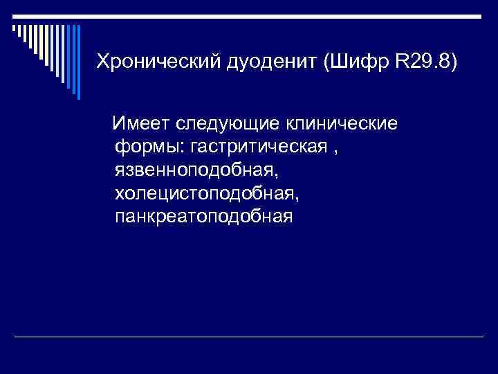 Хронический дуоденит (Шифр R 29. 8) Имеет следующие клинические формы: гастритическая , язвенноподобная, холецистоподобная,