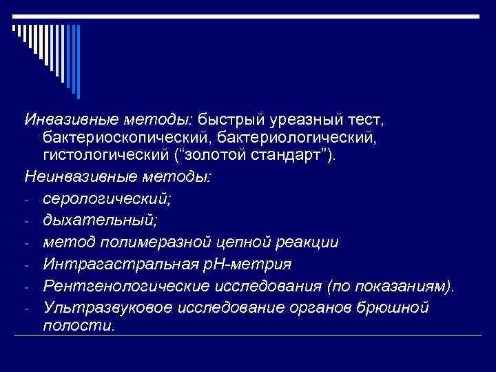 Инвазивные методы: быстрый уреазный тест, бактериоскопический, бактериологический, гистологический (“золотой стандарт”). Неинвазивные методы: - серологический;