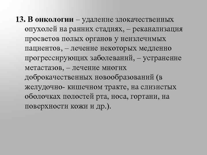 13. В онкологии – удаление злокачественных опухолей на ранних стадиях, – реканализация просветов полых