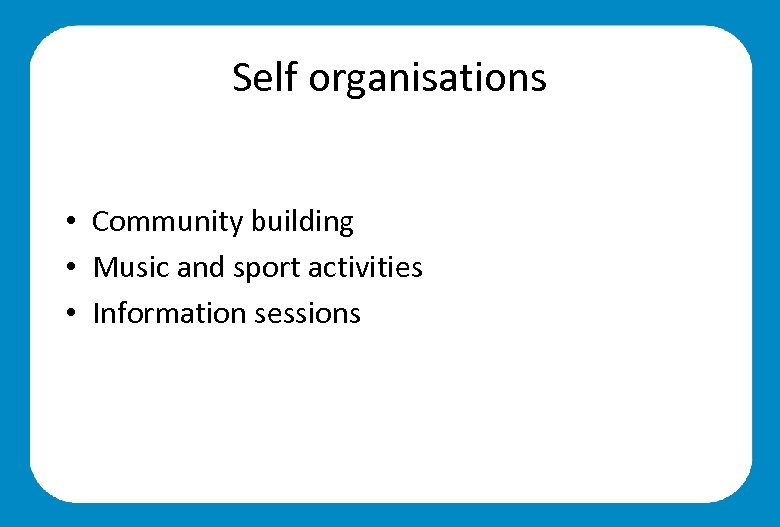 Self organisations • Community building • Music and sport activities • Information sessions 