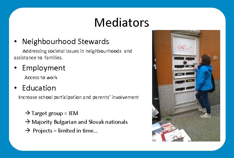 Mediators • Neighbourhood Stewards Addressing societal issues in neighbourhoods and assistance to families. •