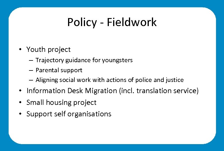 Policy - Fieldwork • Youth project – Trajectory guidance for youngsters – Parental support