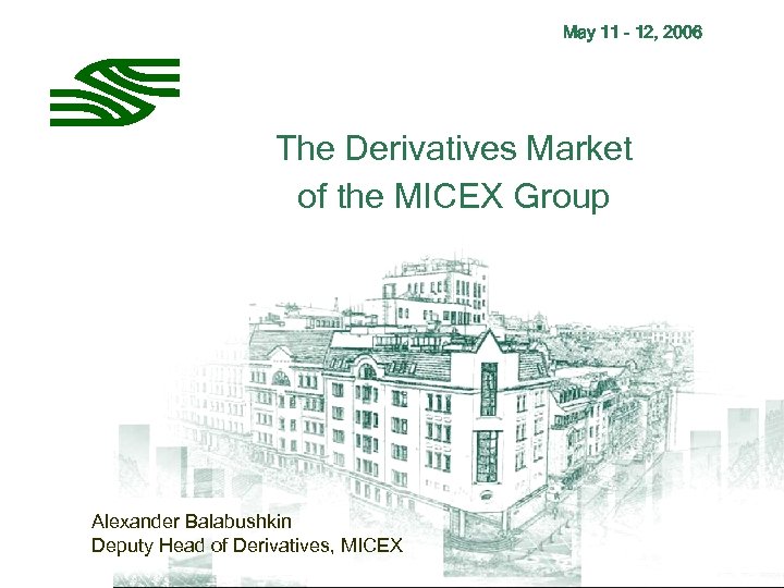 May 11 - 12, 2006 The Derivatives Market of the MICEX Group Alexander Balabushkin