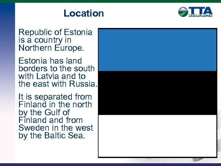Location Republic of Estonia is a country in Northern Europe. Estonia has land borders