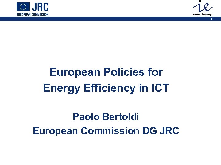 1 European Policies for Energy Efficiency in ICT Paolo Bertoldi European Commission DG JRC