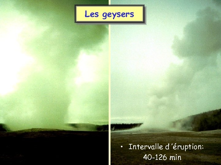 Les geysers • Intervalle d ’éruption: 40 -126 min 