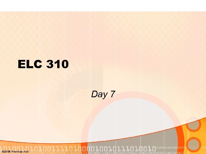 ELC 310 Day 7 © 2006 Prentice Hall 