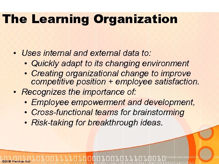 The Learning Organization • Uses internal and external data to: • Quickly adapt to