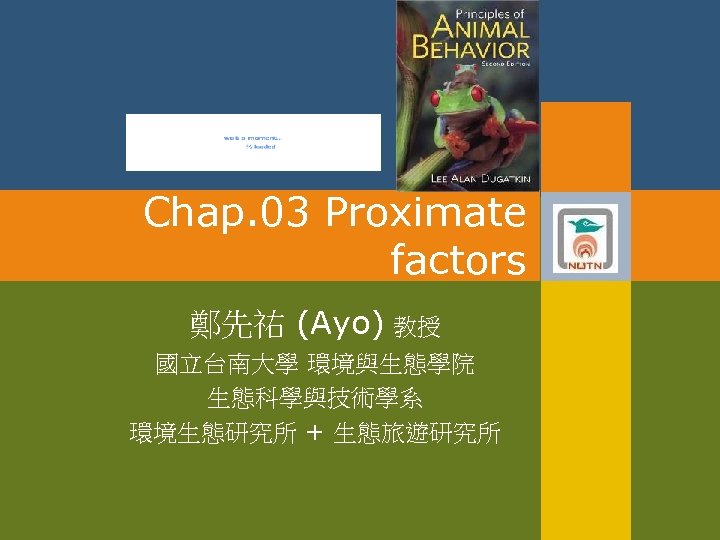 Chap. 03 Proximate factors 鄭先祐 (Ayo) 教授 國立台南大學 環境與生態學院 生態科學與技術學系 環境生態研究所 + 生態旅遊研究所 