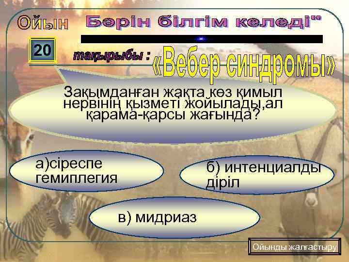 20 Зақымданған жақта көз қимыл нервінің қызметі жойылады, ал қарама-қарсы жағында? а)сіреспе гемиплегия б)