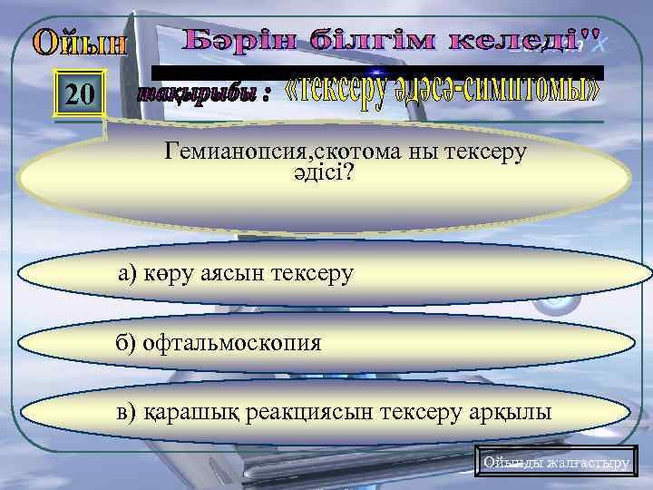 20 Гемианопсия, скотома ны тексеру әдісі? а) көру аясын тексеру б) офтальмоскопия в) қарашық