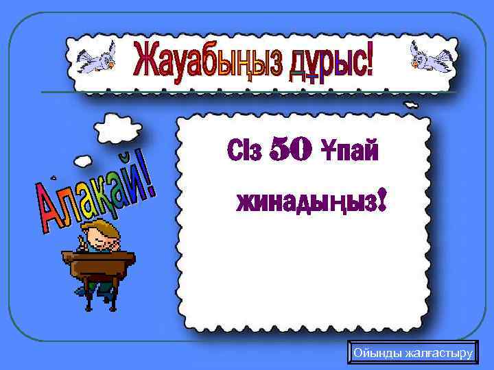 Сіз 50 Ұпай жинадыңыз! Ойынды жалғастыру 