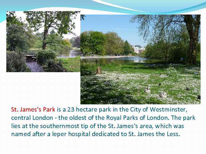 St. James's Park is a 23 hectare park in the City of Westminster, central