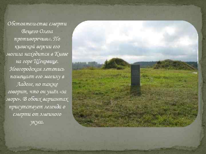 Обстоятельства смерти Вещего Олега противоречивы. По киевской версии его могила находится в Киеве на