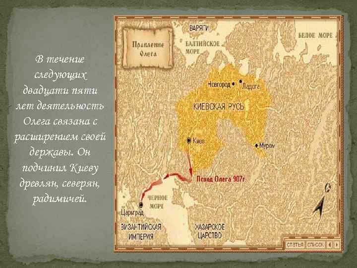 В течение следующих двадцати пяти лет деятельность Олега связана с расширением своей державы. Он