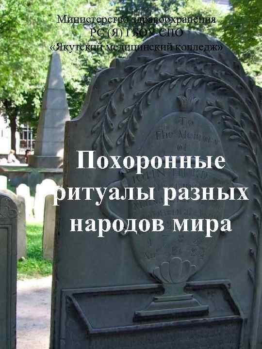 Министерство здравоохранения РС (Я) ГБОУ СПО «Якутский медицинский колледж» Похоронные ритуалы разных народов мира