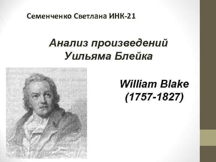 Семенченко Светлана ИНК-21 Анализ произведений Уильяма Блейка William Blake (1757 -1827) 
