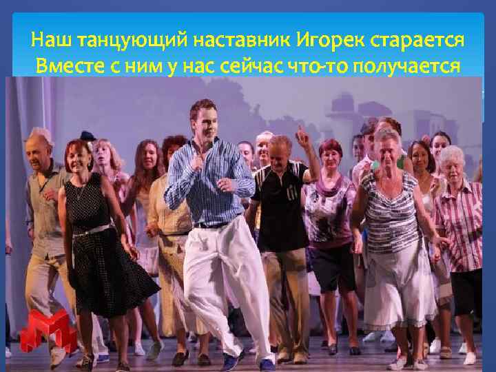 Наш танцующий наставник Игорек старается Вместе с ним у нас сейчас что-то получается 