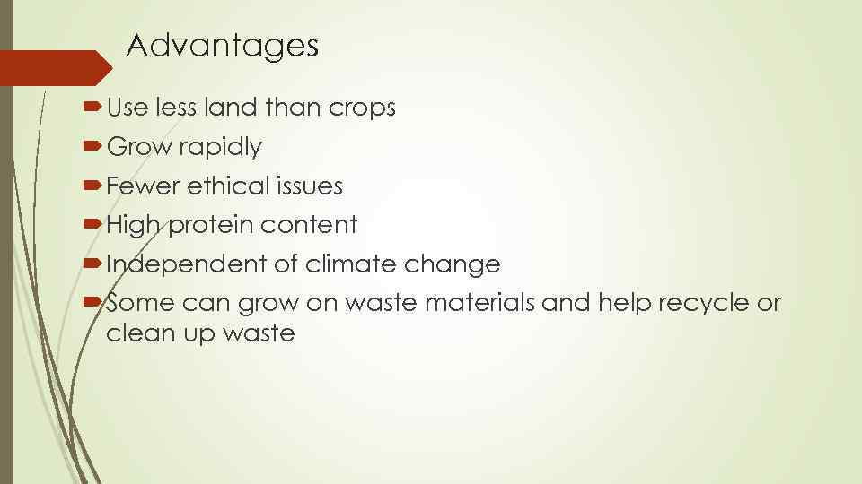 Advantages Use less land than crops Grow rapidly Fewer ethical issues High protein content