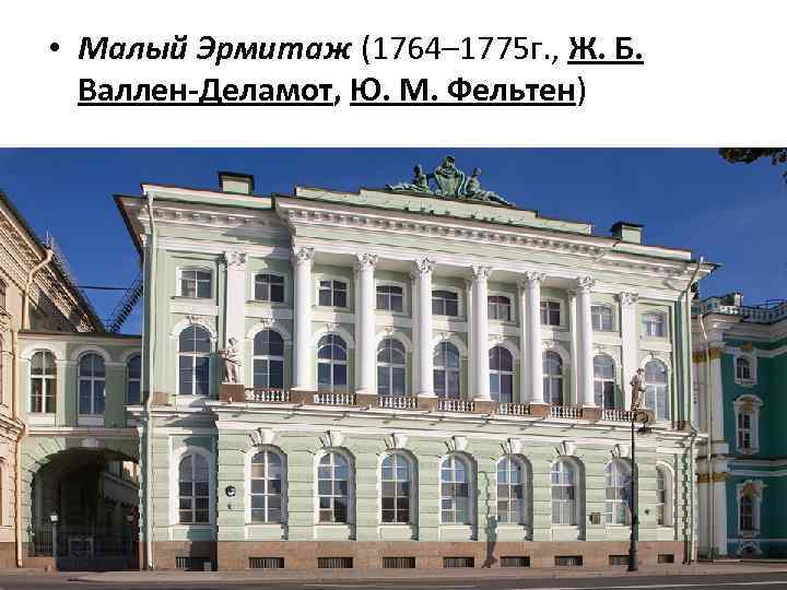  • Малый Эрмитаж (1764– 1775 г. , Ж. Б. Валлен-Деламот, Ю. М. Фельтен)