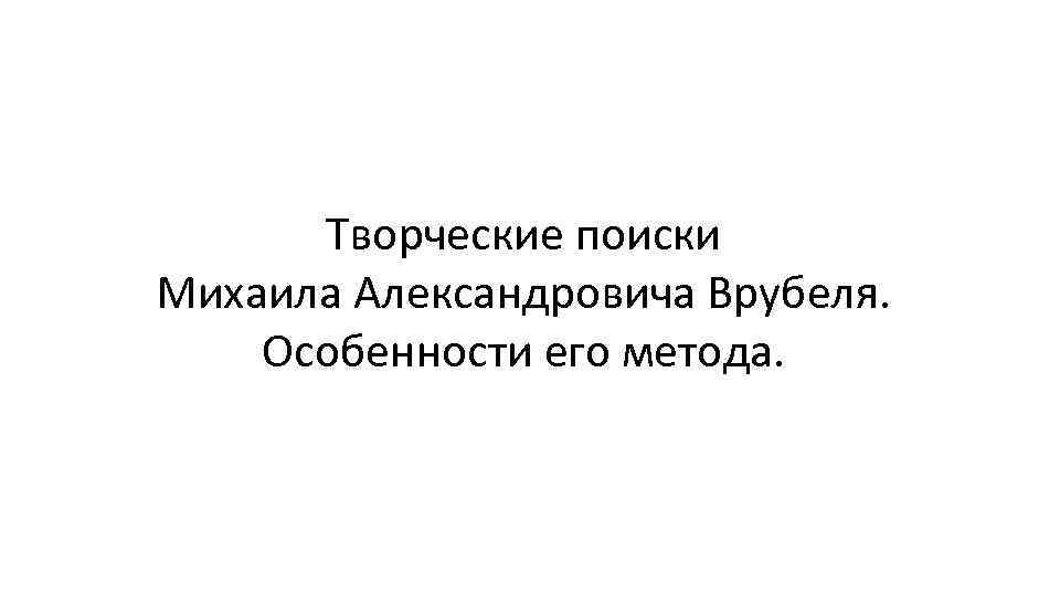 Творческие поиски Михаила Александровича Врубеля. Особенности его метода. 