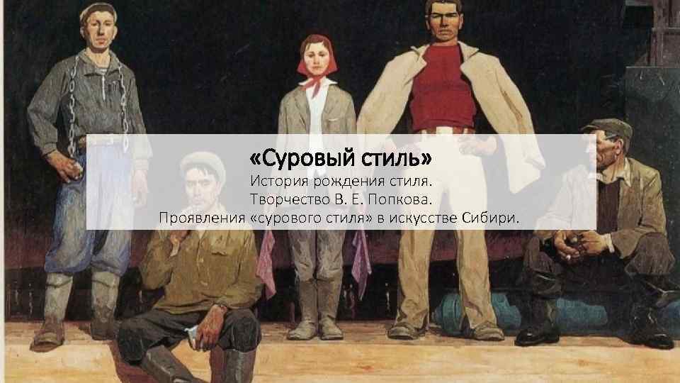  «Суровый стиль» История рождения стиля. Творчество В. Е. Попкова. Проявления «сурового стиля» в