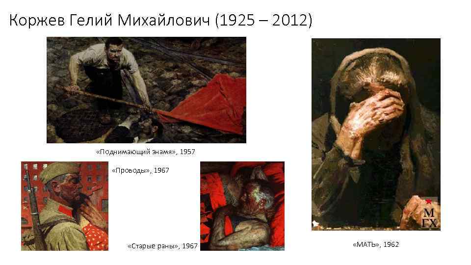 Коржев Гелий Михайлович (1925 – 2012) «Поднимающий знамя» , 1957 «Проводы» , 1967 «Старые