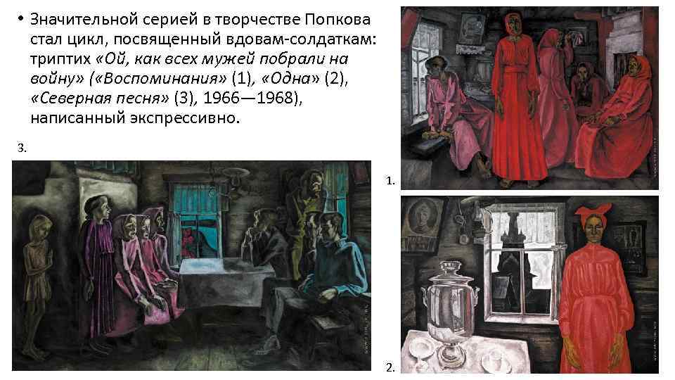  • Значительной серией в творчестве Попкова стал цикл, посвященный вдовам-солдаткам: триптих «Ой, как